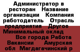 Администратор в ресторан › Название организации ­ Компания-работодатель › Отрасль предприятия ­ Другое › Минимальный оклад ­ 20 000 - Все города Работа » Вакансии   . Амурская обл.,Магдагачинский р-н